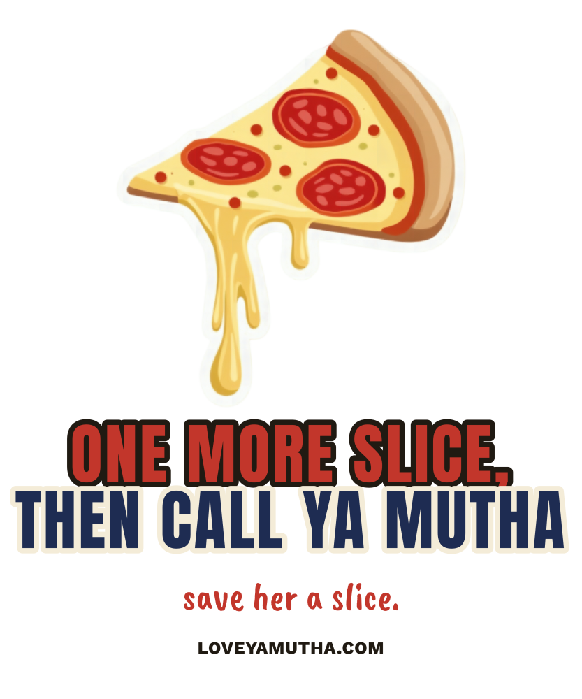 One More Slice, Then Call Ya Mutha